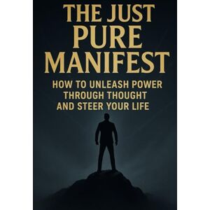 Beck, Kris-Dominik The Just Pure Manifest: How to Unleash Power Through Thought and Steer Your Life Beck, Kris-Dominik The Just Pure Manifest: How to Unleash Power Through Thought and Steer Your Life