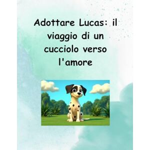GUTIERREZ BENÍTEZ, DON MIGUEL ANGEL ADOTTARE LUCAS: IL VIAGGIO DI UN CUCCIOLO VERSO L AMORE GUTIERREZ BENÍTEZ, DON MIGUEL ANGEL ADOTTARE LUCAS: IL VIAGGIO DI UN CUCCIOLO VERSO L AMORE