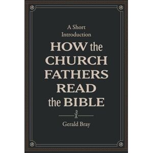 Bray, Gerald How the Church Fathers Read the Bible: A Short Introduction Bray, Gerald How the Church Fathers Read the Bible: A Short Introduction
