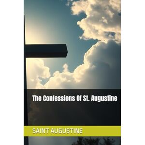 AUGUSTINE, SAINT The Confessions Of St. Augustine AUGUSTINE, SAINT The Confessions Of St. Augustine