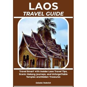 Tederich, Geissler LAOS TRAVEL GUIDE: Travel Smart with Insider Laos Travel Tips, Scenic Mekong Journeys, and Unforgettable Temples and Hidden Treasures Tederich, Geissler LAOS TRAVEL GUIDE: Travel Smart with Insider Laos Travel Tips, Scenic Mekong Journeys, and Unforgettable Temples and Hidden Treasures