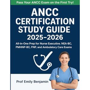 Benjamin, Prof Emily ANCC Certification Study Guide 2025–2026: All-in-One Prep for Nurse Executive, NEA-BC, PMHNP-BC, FNP, and Ambulatory Care Exams Updated Review Manual ... and Full-Length Tests to Pass Your ANCC Benjamin, Prof Emily ANCC Certification Study Guide 2025–2026: All-in-One Prep for Nurse Executive, NEA-BC, PMHNP-BC, FNP, and Ambulatory Care Exams Updated Review Manual ... and Full-Length Tests to Pass Your ANCC