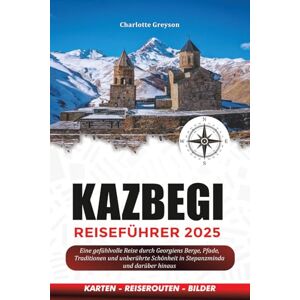 GREYSON, CHARLOTTE KAZBEGI REISEFÜHRER 2025: Eine gefühlvolle Reise durch Georgiens Berge, Pfade, Traditionen und unberührte Schönheit in Stepanzminda und darüber hinaus GREYSON, CHARLOTTE KAZBEGI REISEFÜHRER 2025: Eine gefühlvolle Reise durch Georgiens Berge, Pfade, Traditionen und unberührte Schönheit in Stepanzminda und darüber hinaus