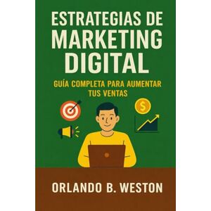 Weston, Orlando B. Estrategias de Marketing Digital: Guía Completa para Aumentar tus Ventas Weston, Orlando B. Estrategias de Marketing Digital: Guía Completa para Aumentar tus Ventas