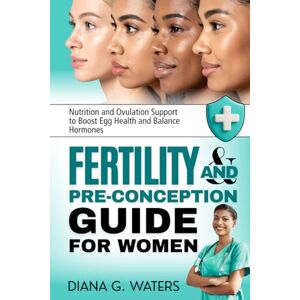 Waters, Diana G. Fertility and Pre-Conception Guide for Women: Nutrition and Ovulation Support to Boost Egg Health and Balance Hormones (Women’s Health and Hormone Balance Series) Waters, Diana G. Fertility and Pre-Conception Guide for Women: Nutrition and Ovulation Support to Boost Egg Health and Balance Hormones (Women’s Health and Hormone Balance Series)