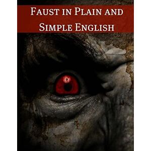 von Goethe, Johann Wolfgang Faust in Plain and Simple English: First Part of the Tragedy: (A Modern Translation and the Original Version) von Goethe, Johann Wolfgang Faust in Plain and Simple English: First Part of the Tragedy: (A Modern Translation and the Original Version)