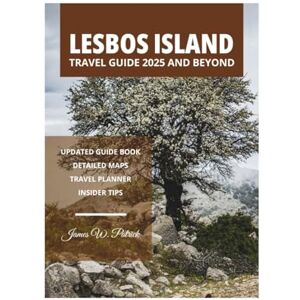 PATRICK, JAMES LESBOS ISLAND TRAVEL GUIDE 2025 AND BEYOND PATRICK, JAMES LESBOS ISLAND TRAVEL GUIDE 2025 AND BEYOND
