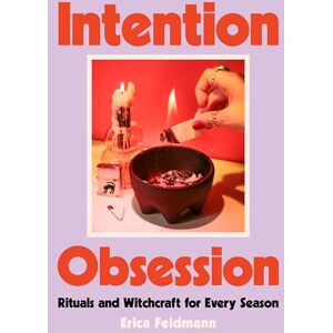 Feldmann, Erica Intention Obsession: A Practical and Fun Witchcraft Companion with Self-Care Rituals and DIY Projects, Embrace Your Inner Witch and Manifest Your Dreams Feldmann, Erica Intention Obsession: A Practical and Fun Witchcraft Companion with Self-Care Rituals and DIY Projects, Embrace Your Inner Witch and Manifest Your Dreams