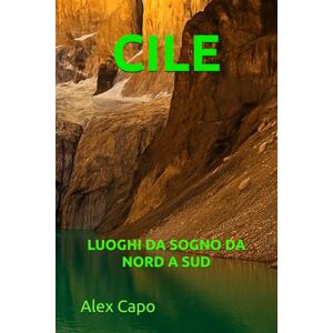 Capo, Alex CILE MERAVIGLIOSO: LUOGHI DA SOGNO DA NORD A SUD Capo, Alex CILE MERAVIGLIOSO: LUOGHI DA SOGNO DA NORD A SUD