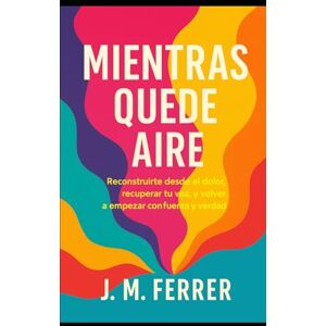Ferrer, J. M. Mientras quede aire: Reconstruirte desde el dolor, recuperar tu voz, y volver a empezar con fuerza y verdad (Sanar para volver) Ferrer, J. M. Mientras quede aire: Reconstruirte desde el dolor, recuperar tu voz, y volver a empezar con fuerza y verdad (Sanar para volver)