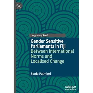 Palmieri, Sonia Gender Sensitive Parliaments in Fiji: Between International Norms and Localised Change (Gender and Politics) Palmieri, Sonia Gender Sensitive Parliaments in Fiji: Between International Norms and Localised Change (Gender and Politics)