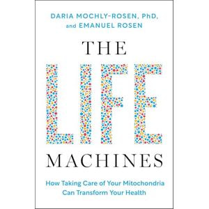 Mochly-Rosen, Daria The Life Machines: How Taking Care of Your Mitochondria Can Transform Your Health Mochly-Rosen, Daria The Life Machines: How Taking Care of Your Mitochondria Can Transform Your Health