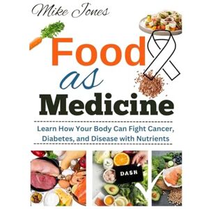 Jones, Mike Food As Medicine: Learn How Your Body Can Fight Cancer, Diabetes, and Disease with Nutrients Jones, Mike Food As Medicine: Learn How Your Body Can Fight Cancer, Diabetes, and Disease with Nutrients