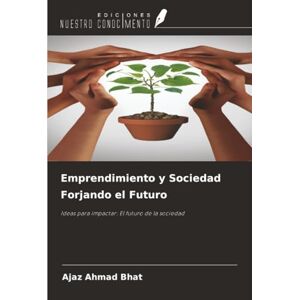 Bhat, Ajaz Ahmad Emprendimiento y Sociedad Forjando el Futuro: Ideas para impactar: ¿¿El futuro de la sociedad Bhat, Ajaz Ahmad Emprendimiento y Sociedad Forjando el Futuro: Ideas para impactar: ¿¿El futuro de la sociedad