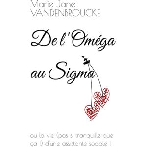 VANDENBROUCKE, Marie Jane De l'Oméga au Sigma: ou la vie (pas si tranquille que ça !) d'une assistante sociale ! VANDENBROUCKE, Marie Jane De l'Oméga au Sigma: ou la vie (pas si tranquille que ça !) d'une assistante sociale !