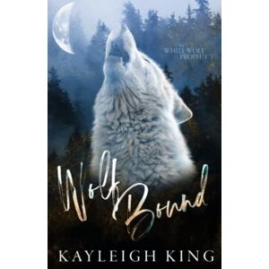 King, Kayleigh Wolf Bound: Alternative Cover: The White Wolf Prophecy, Book One King, Kayleigh Wolf Bound: Alternative Cover: The White Wolf Prophecy, Book One