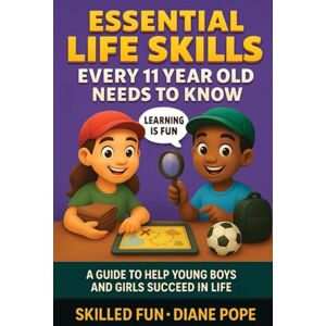 Skilled Fun Essential Life Skills Every 11 Year Old Needs to Know: A Guide to Help Young Boys and Girls Succeed in Life Skilled Fun Essential Life Skills Every 11 Year Old Needs to Know: A Guide to Help Young Boys and Girls Succeed in Life