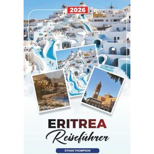 THOMPSON, ETHAN ERITREA REISEFÜHRER 2026: Asmara, Küste des Roten Meeres, Dahlak-Inseln, Massawa, Berge, Italienische Architektur & Kulturerbe THOMPSON, ETHAN ERITREA REISEFÜHRER 2026: Asmara, Küste des Roten Meeres, Dahlak-Inseln, Massawa, Berge, Italienische Architektur & Kulturerbe