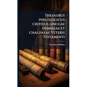 Gesenius, Wilhelm Thesaurus philologicus criticus linguae hebraeae et chaldaeae Veteris Testamenti Gesenius, Wilhelm Thesaurus philologicus criticus linguae hebraeae et chaldaeae Veteris Testamenti