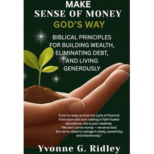 Ridley, Yvonne G Make Sense of Money God’s Way: Biblical Principles for Building Wealth, Eliminating Debt, and Living Generously Ridley, Yvonne G Make Sense of Money God’s Way: Biblical Principles for Building Wealth, Eliminating Debt, and Living Generously