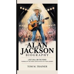 M. TRAINER, TOM ALAN JACKSON BIOGRAPHY: Last Call on the Road Turning off the Stage Lights After a 40‑Year Journey M. TRAINER, TOM ALAN JACKSON BIOGRAPHY: Last Call on the Road Turning off the Stage Lights After a 40‑Year Journey