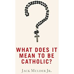 Mulder Jr., Jack What Does It Mean to Be Catholic? Mulder Jr., Jack What Does It Mean to Be Catholic?