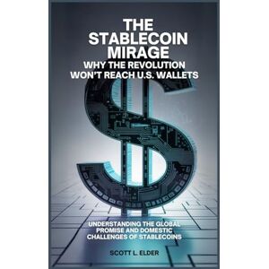 Scott The Stablecoin Mirage: Why the Revolution Won’t Reach U.S. Wallets: Understanding the Global Promise and Domestic Challenges of Stablecoins Scott The Stablecoin Mirage: Why the Revolution Won’t Reach U.S. Wallets: Understanding the Global Promise and Domestic Challenges of Stablecoins