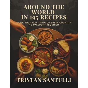 Santulli, Tristan John Around the World in 195 Recipes: Cook Your Way Through Every Country — No Passport Required Santulli, Tristan John Around the World in 195 Recipes: Cook Your Way Through Every Country — No Passport Required