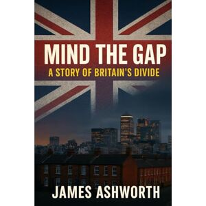 Ashworth, James Mind the Gap: A Story of Britain's Divide Ashworth, James Mind the Gap: A Story of Britain's Divide
