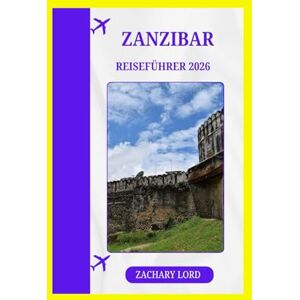 LORD, ZACHARY ZANZIBAR REISEFÜHRER 2026: „Der ultimative Tansania-Insel-Entdecker: Routen, kulinarische Hotspots, kulturelle Einblicke und budgetfreundliche Tipps“ LORD, ZACHARY ZANZIBAR REISEFÜHRER 2026: „Der ultimative Tansania-Insel-Entdecker: Routen, kulinarische Hotspots, kulturelle Einblicke und budgetfreundliche Tipps“