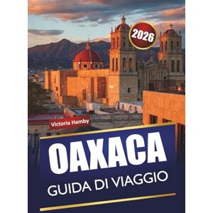 Hamby, Victoria OAXACA GUIDA DI VIAGGIO 2026: Scopri gemme nascoste, monumenti storici, cucina locale e consigli pratici per esplorare il Messico meridionale Hamby, Victoria OAXACA GUIDA DI VIAGGIO 2026: Scopri gemme nascoste, monumenti storici, cucina locale e consigli pratici per esplorare il Messico meridionale