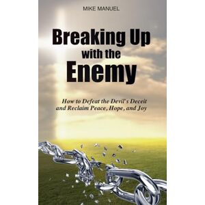 Manuel, Mike Breaking Up With The Enemy: How to Defeat the Devil's Deceit and Reclaim Peace, Hope, and Joy Manuel, Mike Breaking Up With The Enemy: How to Defeat the Devil's Deceit and Reclaim Peace, Hope, and Joy
