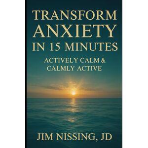Nissing JD, Jim Transform Anxiety in 15 Minutes: Actively Calm and Calmly Active Nissing JD, Jim Transform Anxiety in 15 Minutes: Actively Calm and Calmly Active