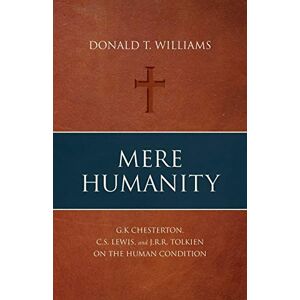 Williams, Donald T Mere Humanity: G.K. Chesterton, C.S. Lewis, and J.R.R. Tolkien on the Human Condition Williams, Donald T Mere Humanity: G.K. Chesterton, C.S. Lewis, and J.R.R. Tolkien on the Human Condition