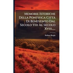 Borgia, Stefano Memorie Istoriche Della Pontifica Città Di Benevento Dal Secolo Viii Al Secolo Xviii...... Borgia, Stefano Memorie Istoriche Della Pontifica Città Di Benevento Dal Secolo Viii Al Secolo Xviii......