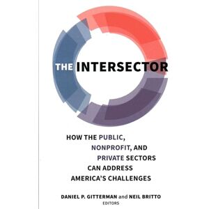 The Intersector: How the Public, Nonprofit, and Private Sectors Can Address America's Challenges The Intersector: How the Public, Nonprofit, and Private Sectors Can Address America's Challenges