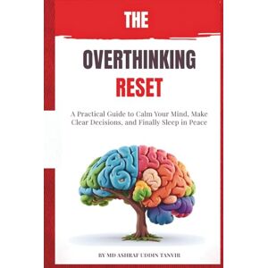 Tanvir, Md Ashraf Uddin The Overthinking Reset: A Practical Guide to Calm Your Mind, Make Clear Decisions, and Finally Sleep in Peace Tanvir, Md Ashraf Uddin The Overthinking Reset: A Practical Guide to Calm Your Mind, Make Clear Decisions, and Finally Sleep in Peace