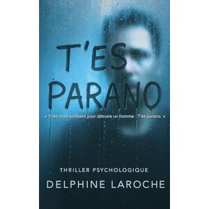Laroche, Delphine T'es parano: « Trois mots suffisent pour détruire un homme : T'es parano. » Laroche, Delphine T'es parano: « Trois mots suffisent pour détruire un homme : T'es parano. »