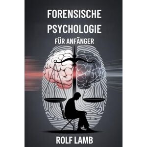 Lamb, Rolf Forensische Psychologie für Anfänger: Ein Handbuch für Anfänger zum Verständnis von Kriminalität und menschlichem Verhalten Lamb, Rolf Forensische Psychologie für Anfänger: Ein Handbuch für Anfänger zum Verständnis von Kriminalität und menschlichem Verhalten
