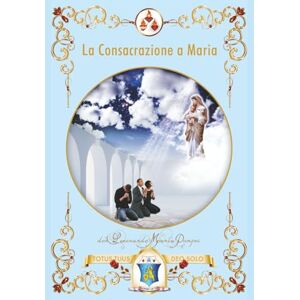Pompei, Don Leonardo Maria La consacrazione a Maria: Forme e gradi di consacrazione e devozione al cuore Immacolato di Maria Pompei, Don Leonardo Maria La consacrazione a Maria: Forme e gradi di consacrazione e devozione al cuore Immacolato di Maria