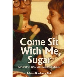Bittle, Rebecca Dornbusch Come Sit with Me, Sugar: A Memoir of Love, Letters, and Last Chances Bittle, Rebecca Dornbusch Come Sit with Me, Sugar: A Memoir of Love, Letters, and Last Chances