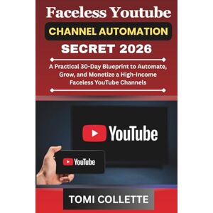 Collette, Tomi Faceless Youtube Channel Automation Secret 2026: A Practical 30-Day Blueprint to Automate, Grow, and Monetize a High-Income Faceless YouTube Channels Collette, Tomi Faceless Youtube Channel Automation Secret 2026: A Practical 30-Day Blueprint to Automate, Grow, and Monetize a High-Income Faceless YouTube Channels
