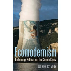 Symons, Jonathan Ecomodernism: Technology, Politics and the Climate Crisis Symons, Jonathan Ecomodernism: Technology, Politics and the Climate Crisis