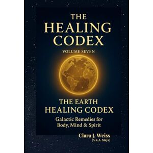 Weiss, Clara J. The Healing Codex: Volume Seven: The Earth Healing Codex – Land, Crops & Water: Galactic Remedies for Body, Mind & Spirit (Galactic The Healing Codex Series) Weiss, Clara J. The Healing Codex: Volume Seven: The Earth Healing Codex – Land, Crops & Water: Galactic Remedies for Body, Mind & Spirit (Galactic The Healing Codex Series)