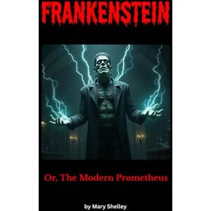 Shelley, Mary Wollstonecraft Frankenstein: A Gothic Horror Classic of Science, Obsession, and the Price of Creation Shelley, Mary Wollstonecraft Frankenstein: A Gothic Horror Classic of Science, Obsession, and the Price of Creation