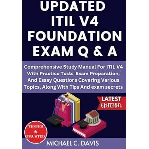 Davis, Michael C. UPDATED ITIL V4 FOUNDATION EXAM Q & A: Comprehensive Study Manual For ITIL V4 With Practice Tests, Exam Preparation, And Essay Questions Covering Various Topics, Along With Tips And exam secrets Davis, Michael C. UPDATED ITIL V4 FOUNDATION EXAM Q & A: Comprehensive Study Manual For ITIL V4 With Practice Tests, Exam Preparation, And Essay Questions Covering Various Topics, Along With Tips And exam secrets