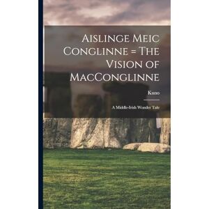 Meyer, Kuno 1858-1919 Aislinge Meic Conglinne = The Vision of MacConglinne: A Middle-Irish Wonder Tale Meyer, Kuno 1858-1919 Aislinge Meic Conglinne = The Vision of MacConglinne: A Middle-Irish Wonder Tale