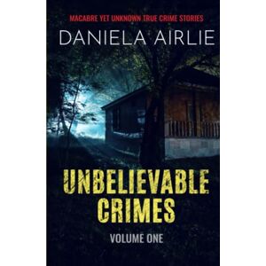 Airlie, Daniela Unbelievable Crimes Volume One: Macabre Yet Unknown True Crime Stories Airlie, Daniela Unbelievable Crimes Volume One: Macabre Yet Unknown True Crime Stories