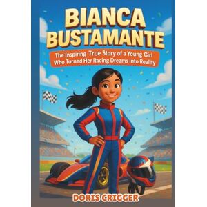 Crigger, Doris Bianca Bustamante Biography: The Inspiring True Story of a Young Girl Who Turned Her Racing Dreams Into Reality Crigger, Doris Bianca Bustamante Biography: The Inspiring True Story of a Young Girl Who Turned Her Racing Dreams Into Reality