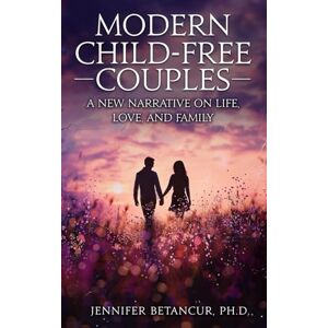Betancur, Dr. Jennifer Modern Child-Free Couples: A New Narrative on Life, Love, and Family Betancur, Dr. Jennifer Modern Child-Free Couples: A New Narrative on Life, Love, and Family